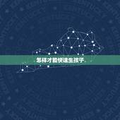 怎样才能快速生孩子，怎么样能快速生孩子