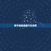狮子座星座屋今日运势，狮子座今日运势 狮子座2015年08月07日运势
