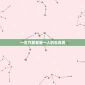一生只爱老婆一人的生肖男，哪些生肖女喜欢已婚男