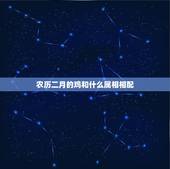 农历二月的鸡和什么属相相配，属鸡和什么属相合才