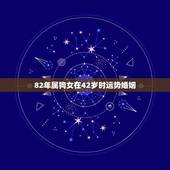 82年属狗女在42岁时运势婚姻，1982年属狗有几个子女