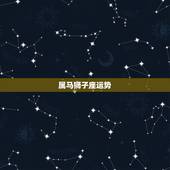 属马狮子座运势，属马狮子座致命弱点