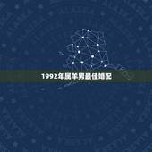 1992年属羊男最佳婚配，属羊的男人跟什么属相最配 男属羊属相婚配表