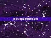 测试上升星座和月亮星座，帮我测上升星座和月亮星座