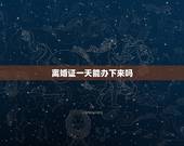 离婚证一天能办下来吗，离婚证是每天都可以办的吗？还是规定那几天办的？