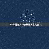 88年属龙人36岁转运大富大贵(如何财富梦想)