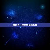 属虎人一生的命运怎么样，十二日生属虎人命运好吗
