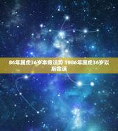 86年属虎36岁本命运势 1986年属虎36岁以后命运