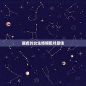 属虎的女生婚姻配对最佳，属虎的人属相配对