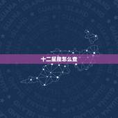 十二星座怎么查，如何查自己的星座