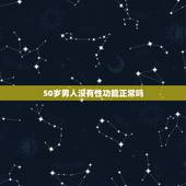 50岁男人没有性功能正常吗，男人50岁性功能丧失算不正常么