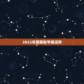 2022年属猴射手座运势，射手座2022运势星座运程
