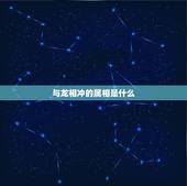 与龙相冲的属相是什么，龙与什么生肖最配与什么相冲