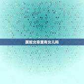 属蛇女命里有女儿吗，属蛇哪一年有子女缘