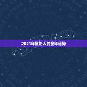 2021年属蛇人的全年运势，2021年属蛇人的全年运势男性