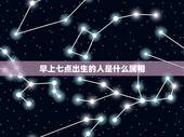 早上七点出生的人是什么属相，请问一下朋友，早上七点左右出生的人 是属什