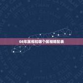 08年属相和哪个属相婚配表，属龙的和什么属相最配 属龙人的婚配表