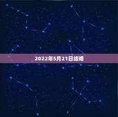 2022年5月21日结婚，2022年5月21日适合结婚吗