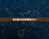 处女座9月运势查询2021，2021年处女座和处女座的爱情运势怎么样