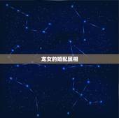 龙女的婚配属相，属龙女性的最佳配偶的属相是啥？