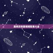 属狗女的属相婚配表大全，女属狗的属相婚配表大全 属狗女和什么属相最配
