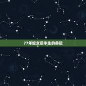 77年蛇女后半生的命运，生肖蛇最倒霉的年龄
