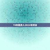 74年属虎人2022年财运，86年属虎人今日运势