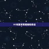 91年属羊男婚姻和命运，1991属羊女30岁后命运
