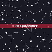 让狮子男收心的星座女 让狮子男爱的最深的星座
