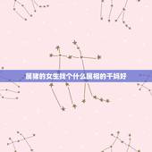 属猪的女生找个什么属相的干妈好，2007年属猪找什么属相的认干爹干妈好