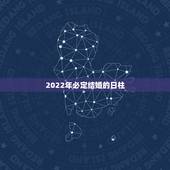 2022年必定结婚的日柱，2022年正缘出现的日柱