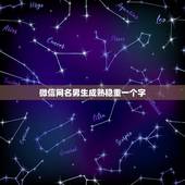 微信网名男生成熟稳重一个字，微信网名男生成熟稳重二字