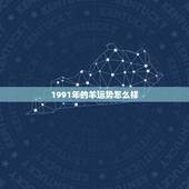 1991年的羊运势怎么样，1991年属羊人运气如何