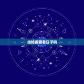 结婚需要看日子吗，结婚需要看日子吗