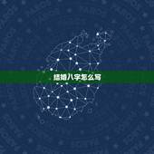 结婚八字怎么写，结婚 男方要女方的生辰八字怎么写？