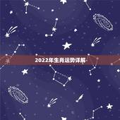 2022年生肖运势详解，2022年生肖虎运势详解