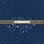 鸡的最佳婚配属相，属鸡的和什么属相最配