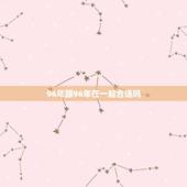 96年跟96年在一起合适吗，96年男与98女可婚配吗