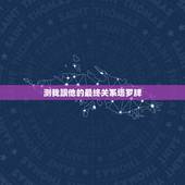 测我跟他的最终关系塔罗牌，塔罗牌测我和一个男生的现在关系是恋人，测我们