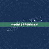 60岁属虎本命年佩戴什么好，1986属虎一生三大劫难