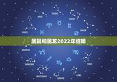 属鼠和属龙2022年结婚，2022年属龙和属虎可以结婚吗