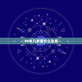 99年几岁属什么生肖，1999年属什么生肖配对