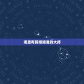 哪里有算婚姻准的大师，婚姻算命最准的大师是哪个？