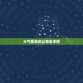 大气聚财的公司名字柯，大气聚财的公司名字