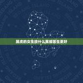 属虎的女生找什么属相男生更好，属虎女生跟哪个生肖男生最合适？