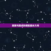 属猴与属虎的婚配能长久吗，中国有多少属猴和属虎的情侣在一起的，还是长久