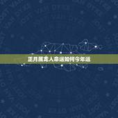 正月属龙人命运如何今年运，属龙的正月出生的女孩