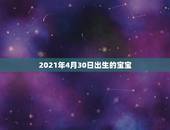 2021年4月30日出生的宝宝，2021年4月1日 20－21点左右生