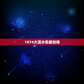 1974大溪水命最怕啥，1974大溪水命缺什么