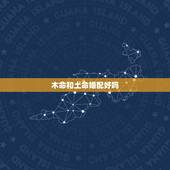 木命和土命婚配好吗，我属兔跟属狗的最配，我是火命跟土命活木命最配，而属